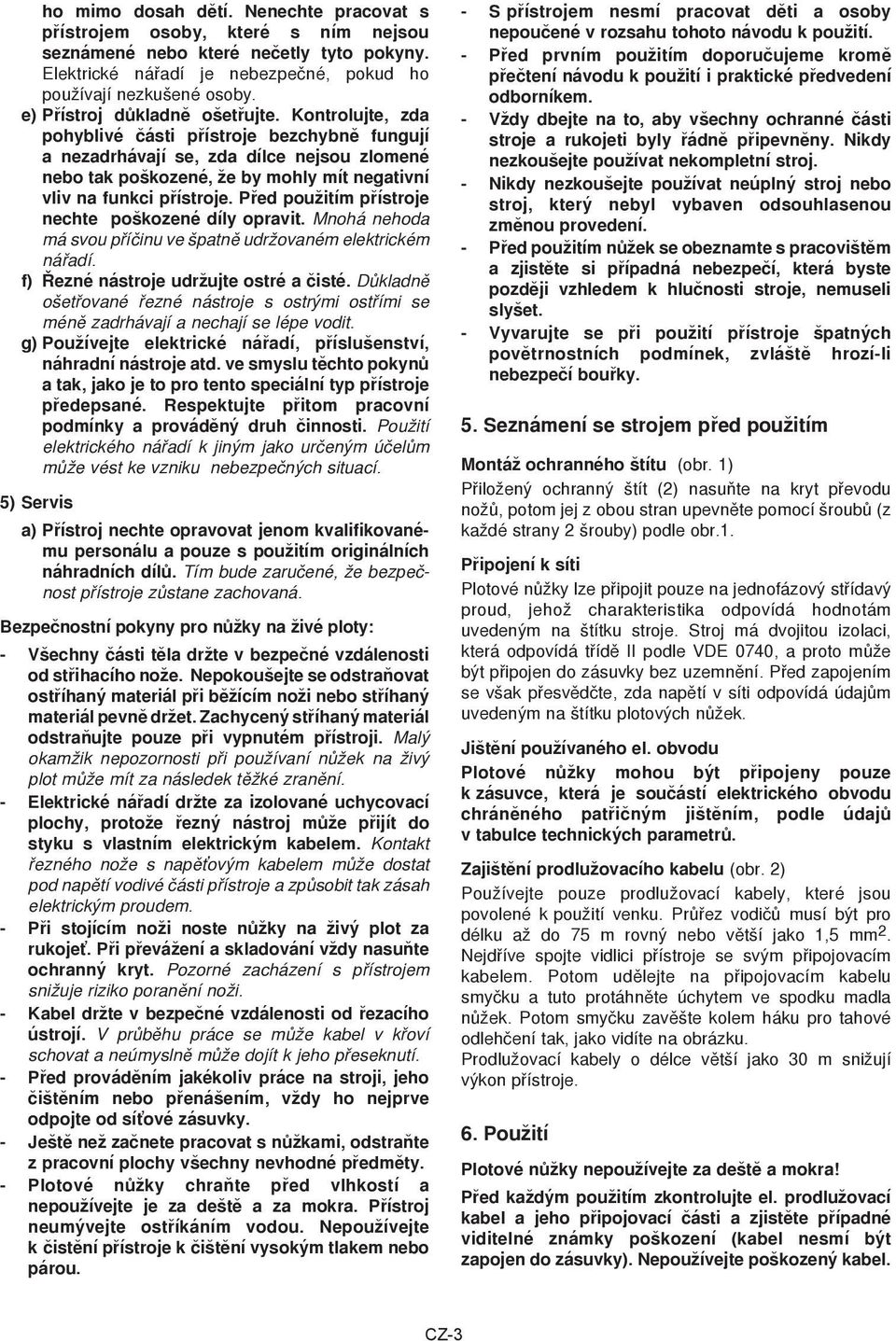 Kontrolujte, zda pohyblivé části přístroje bezchybně fungují a nezadrhávají se, zda dílce nejsou zlomené nebo tak poškozené, že by mohly mít negativní vliv na funkci přístroje.