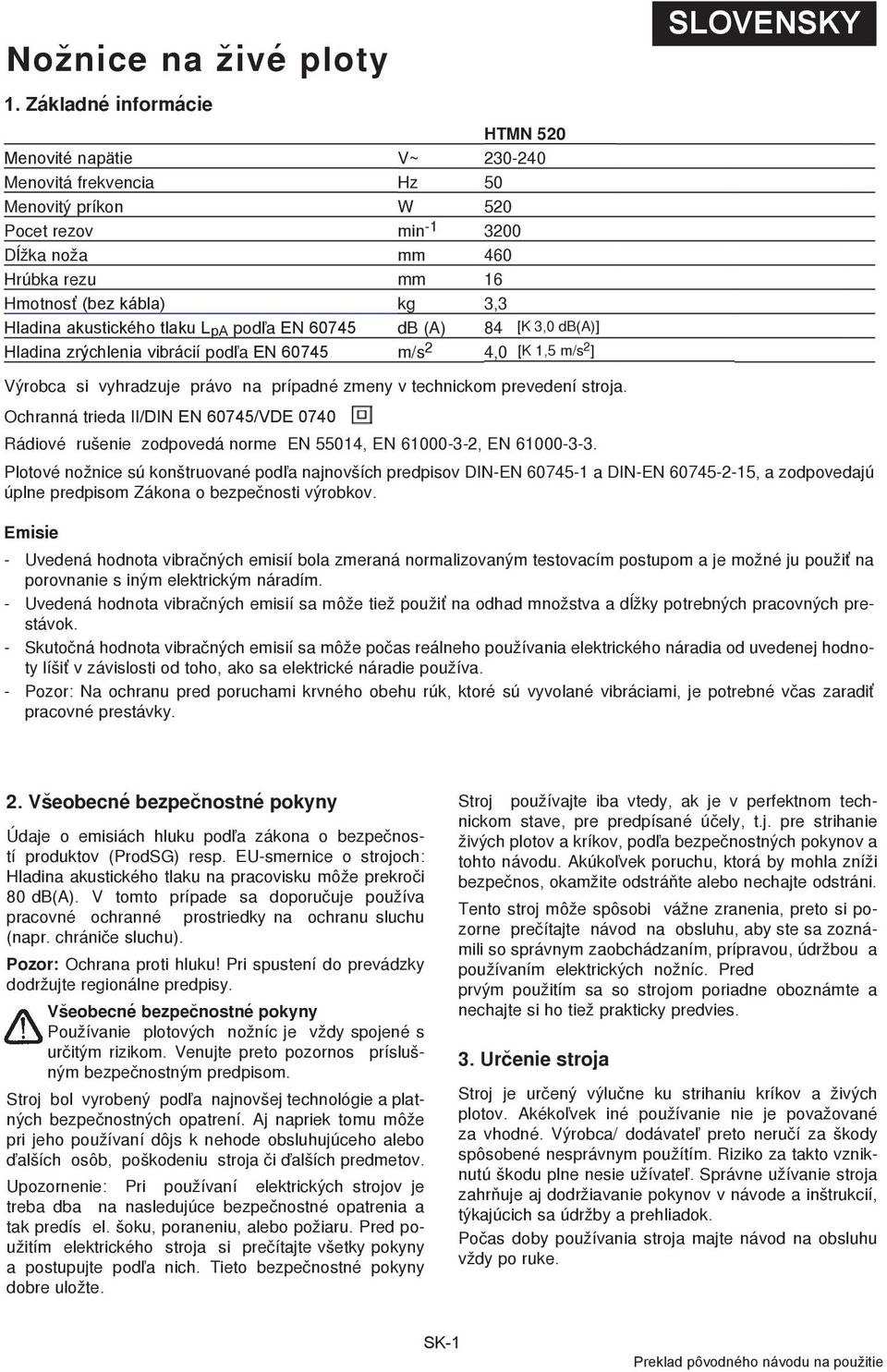 Hladina akustického tlaku L pa podľa EN 60745 db (A) 84 [K 3,0 db(a)] Hladina zrýchlenia vibrácií podľa EN 60745 m/s 2 4,0 [K 1,5 m/s 2 ] SLOVENSKY Výrobca si vyhradzuje právo na prípadné zmeny v