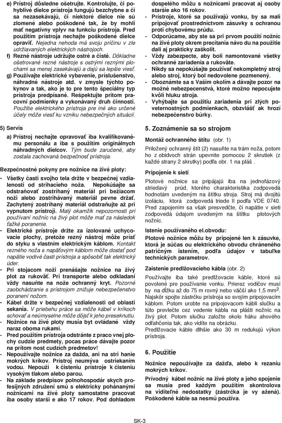 Pred použitím prístroja nechajte poškodené dielce opraviť. Nejedna nehoda má svoju príčinu v zle udržiavaných elektrických nástrojoch. f) Rezné nástroje udržujte ostré a čisté.