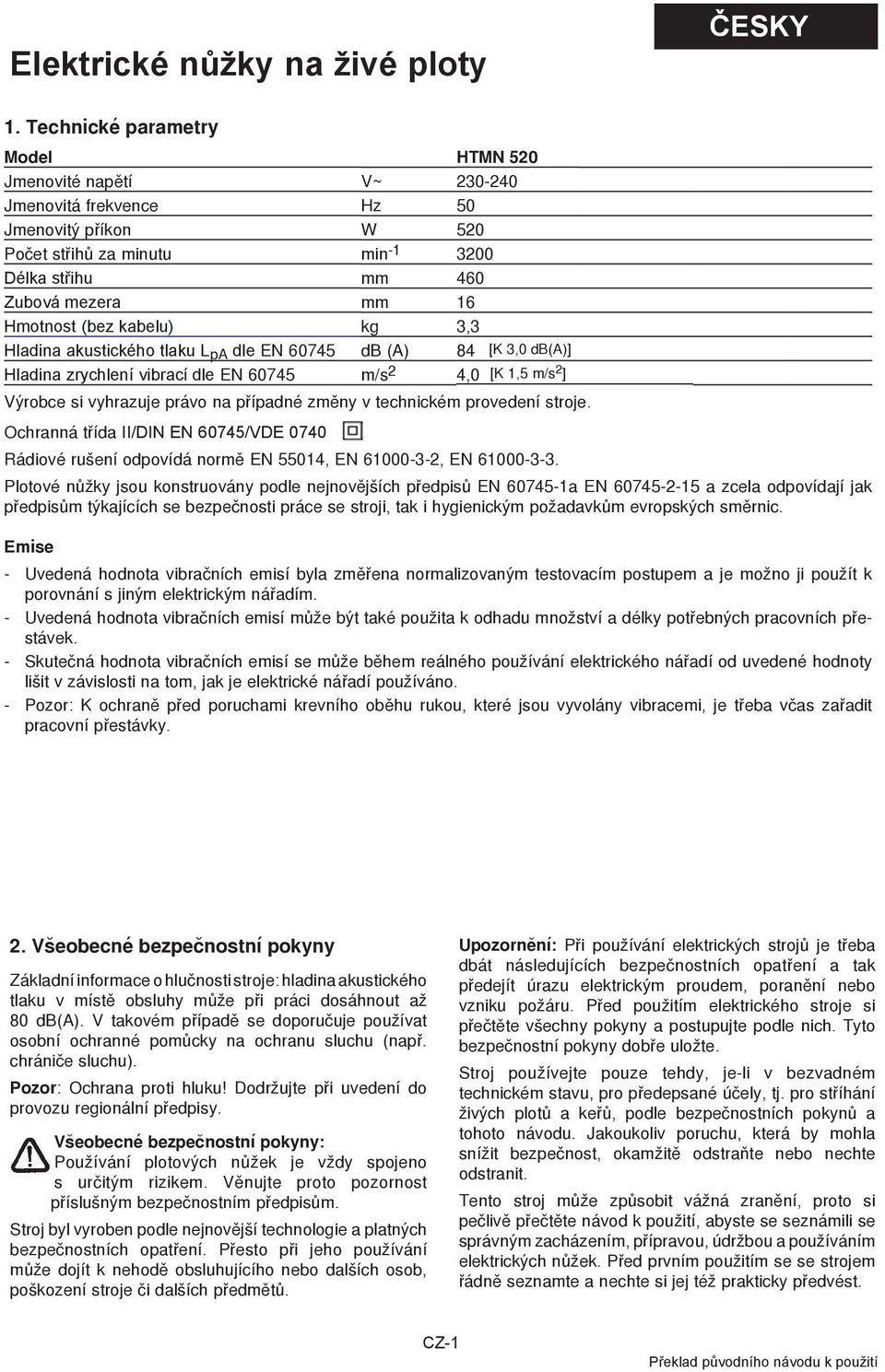 (bez kabelu) kg 3,3 Hladina akustického tlaku L pa dle EN 60745 db (A) 84 [K 3,0 db(a)] Hladina zrychlení vibrací dle EN 60745 m/s 2 4,0 [K 1,5 m/s 2 ] Výrobce si vyhrazuje právo na pøípadné zmìny v