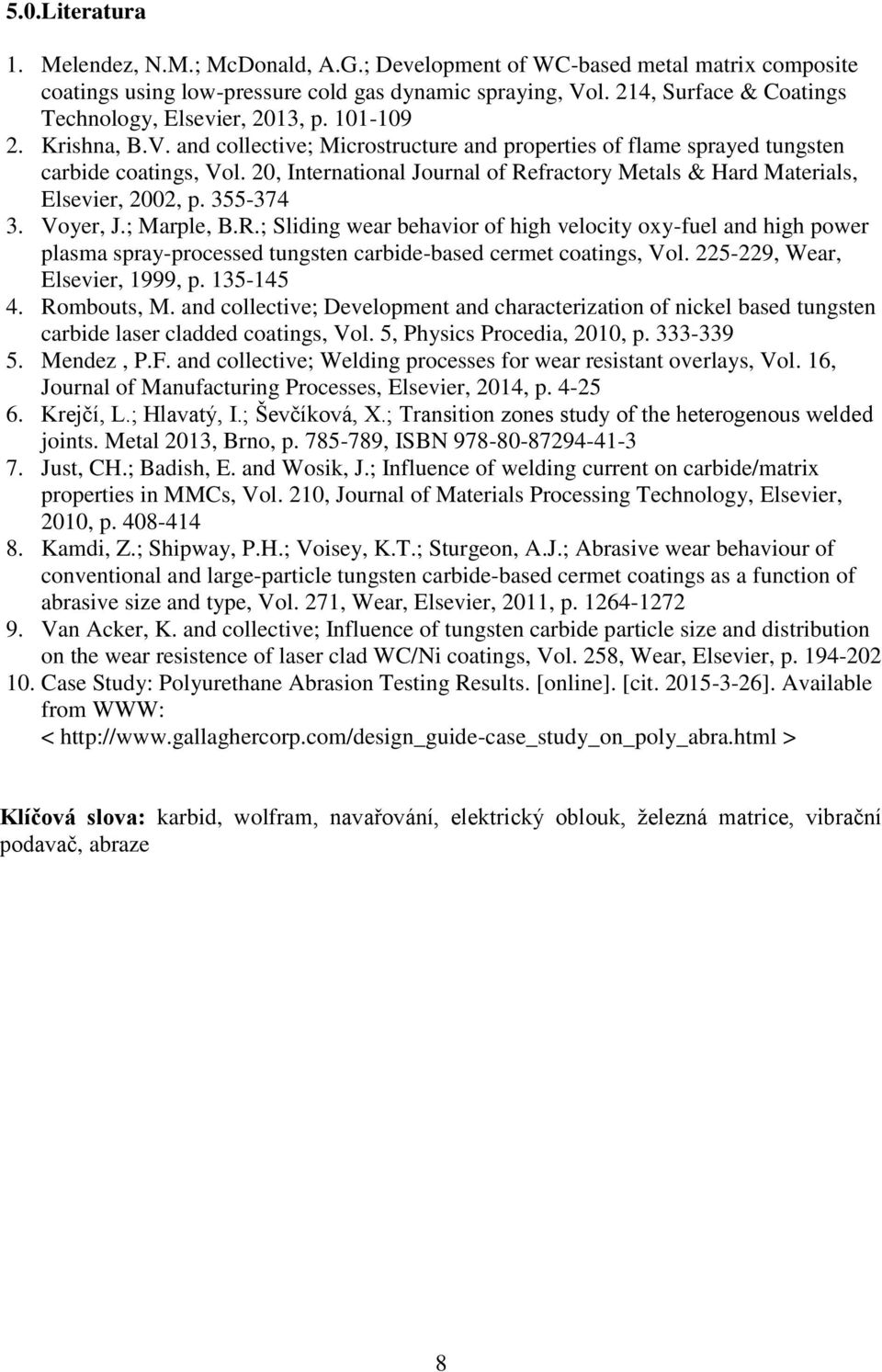 20, International Journal of Refractory Metals & Hard Materials, Elsevier, 2002, p. 355-374 3. Voyer, J.; Marple, B.R.; Sliding wear behavior of high velocity oxy-fuel and high power plasma spray-processed tungsten carbide-based cermet coatings, Vol.