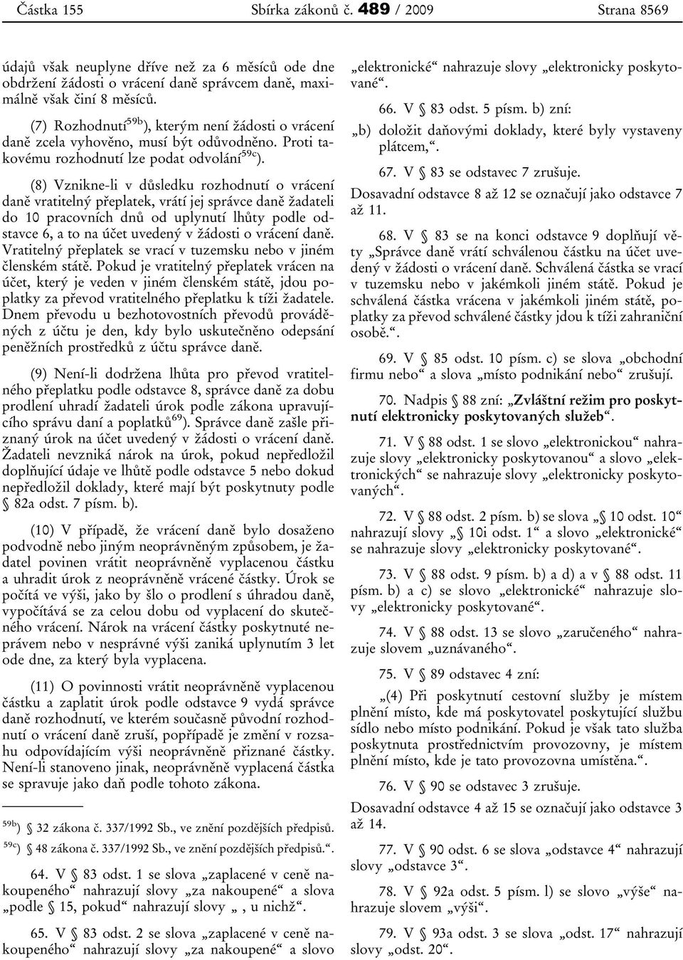 (8) Vznikne-li v důsledku rozhodnutí o vrácení daně vratitelný přeplatek, vrátí jej správce daně žadateli do 10 pracovních dnů od uplynutí lhůty podle odstavce 6, a to na účet uvedený v žádosti o