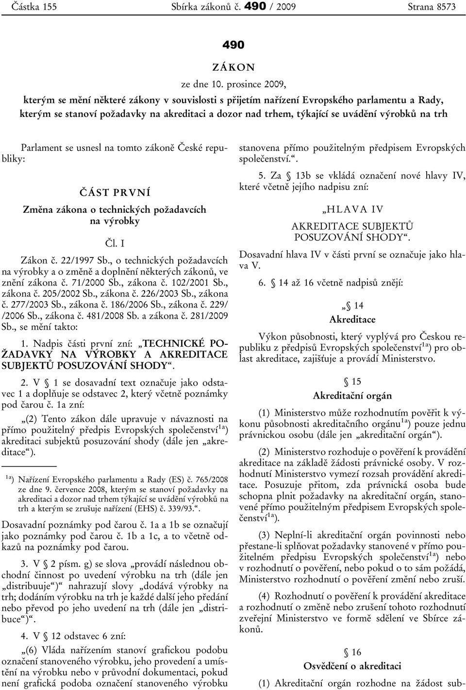 na trh Parlament se usnesl na tomto zákoně České republiky: ČÁST PRVNÍ Změna zákona o technických požadavcích na výrobky Čl. I Zákon č. 22/1997 Sb.