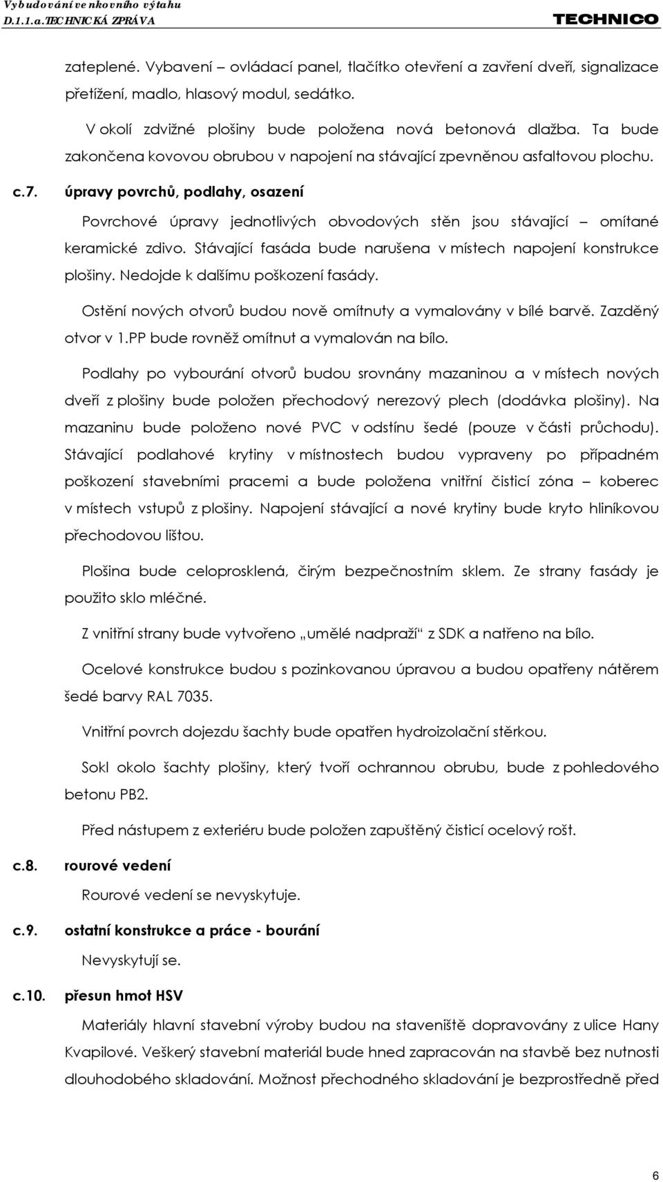 úpravy povrchů, podlahy, osazení Povrchové úpravy jednotlivých obvodových stěn jsou stávající omítané keramické zdivo. Stávající fasáda bude narušena v místech napojení konstrukce plošiny.