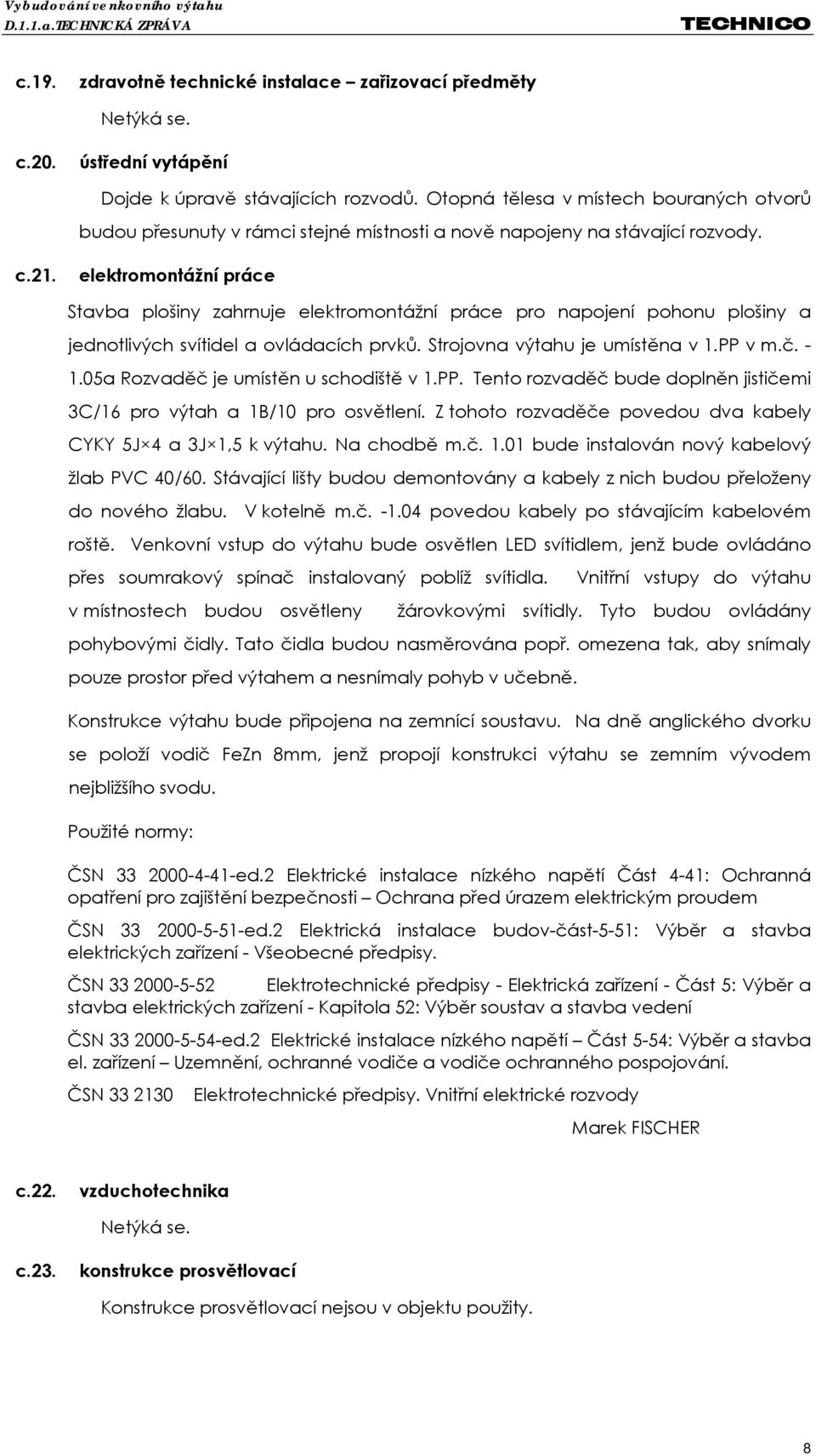 elektromontážní práce Stavba plošiny zahrnuje elektromontážní práce pro napojení pohonu plošiny a jednotlivých svítidel a ovládacích prvků. Strojovna výtahu je umístěna v 1.PP v m.č. - 1.