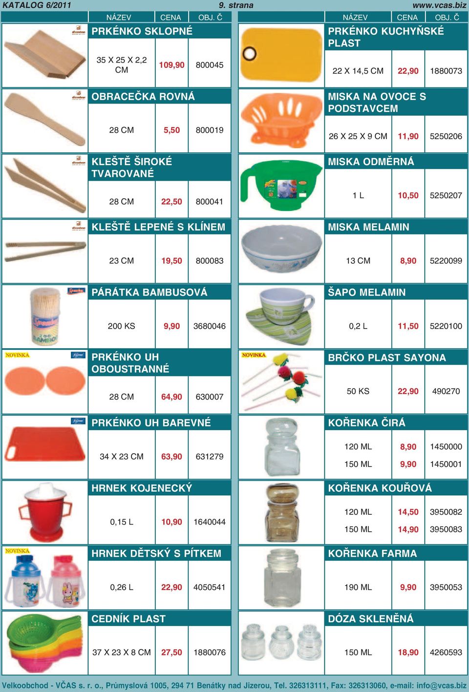 ODMĚRNÁ 28 22,50 800041 1 L 10,50 5250207 KLEŠTĚ LEPENÉ S KLÍNEM MISKA MELAMIN 23 19,50 800083 13 8,90 5220099 PÁRÁTKA BAMBUSOVÁ ŠAPO MELAMIN 200 KS 9,90 3680046 0,2 L 11,50 5220100 PRKÉNKO UH