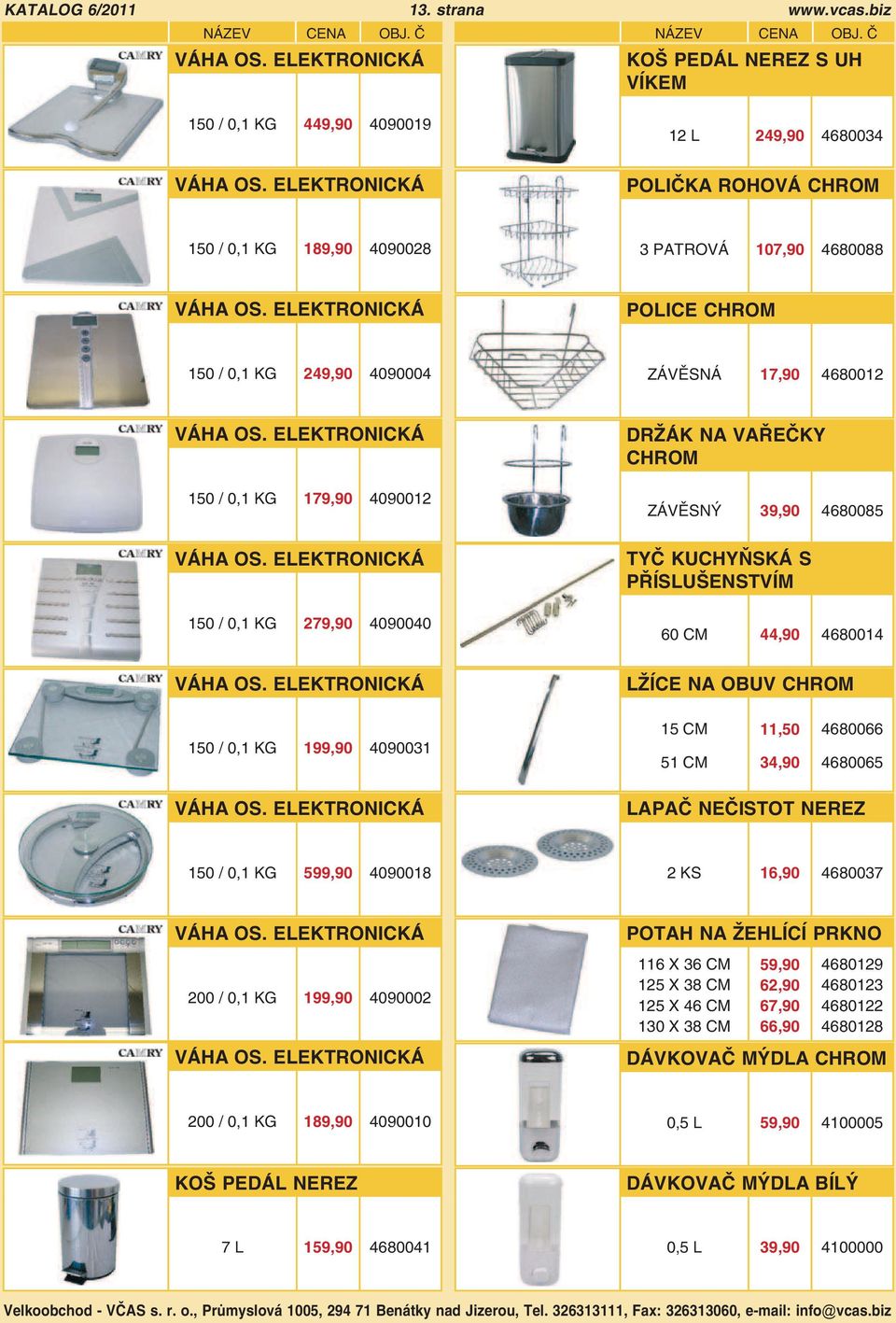 ELEKTRONICKÁ 150 / 0,1 KG 179,90 4090012 VÁHA OS. ELEKTRONICKÁ 150 / 0,1 KG 279,90 4090040 DRŽÁK NA VAŘEČKY CHROM ZÁVĚSNÝ 39,90 4680085 TYČ KUCHYŇSKÁ S PŘÍSLUŠENSTVÍM 60 44,90 4680014 VÁHA OS.