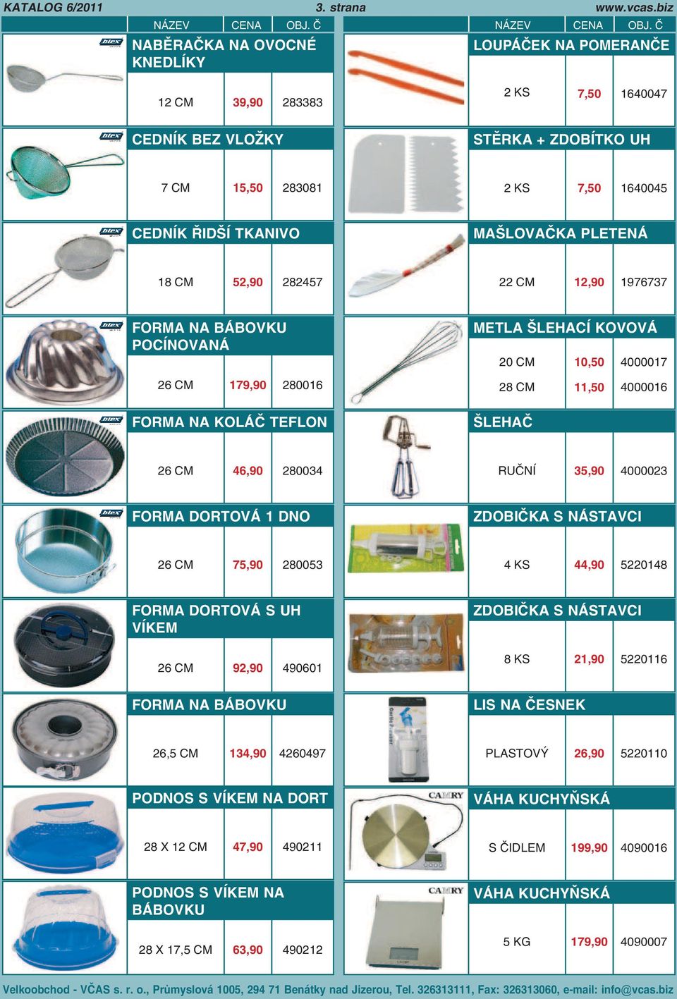 BÁBOVKU POCÍNOVANÁ METLA ŠLEHACÍ KOVOVÁ 20 10,50 4000017 26 179,90 280016 28 11,50 4000016 FORMA NA KOLÁČ TEFLON ŠLEHAČ 26 46,90 280034 RUČNÍ 35,90 4000023 FORMA DORTOVÁ 1 DNO ZDOBIČKA S NÁSTAVCI 26