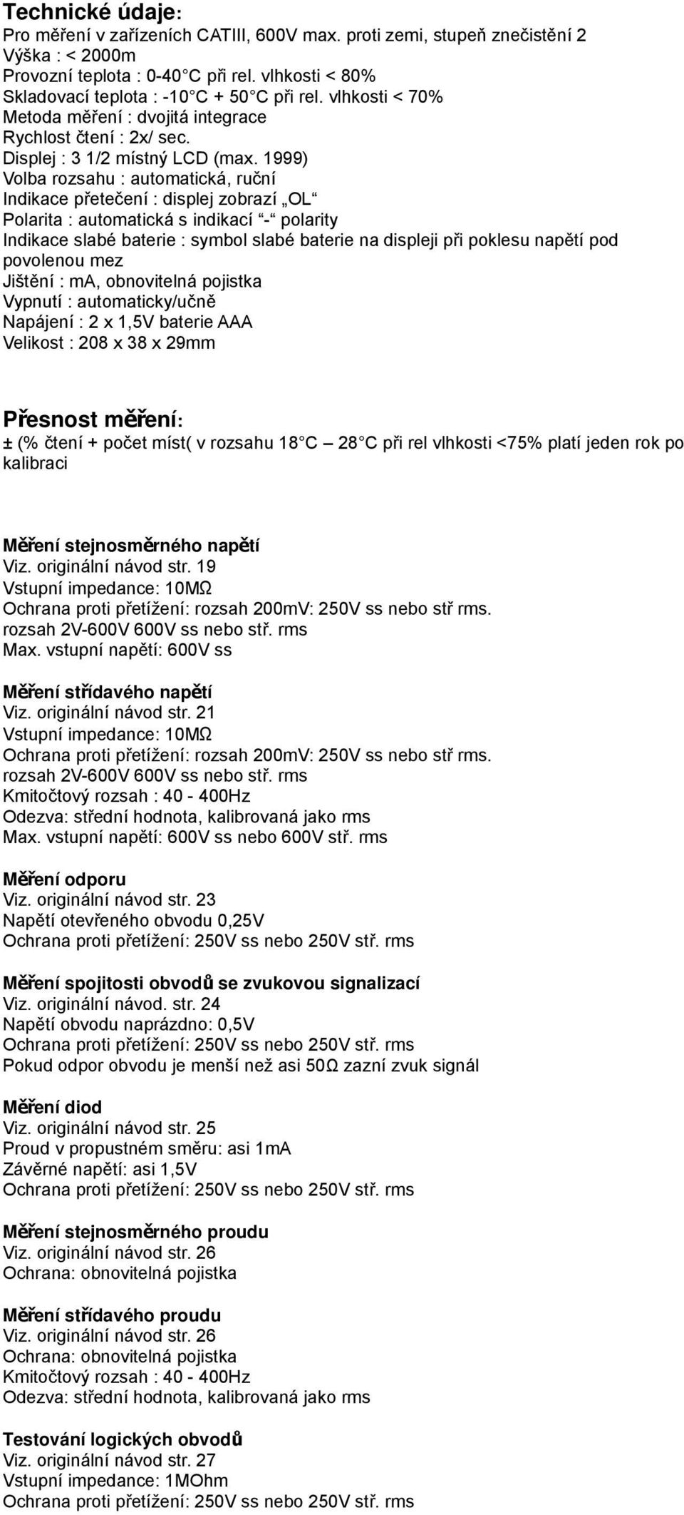 1999) Volba rozsahu : automatická, ruční Indikace přetečení : displej zobrazí OL Polarita : automatická s indikací - polarity Indikace slabé baterie : symbol slabé baterie na displeji při poklesu