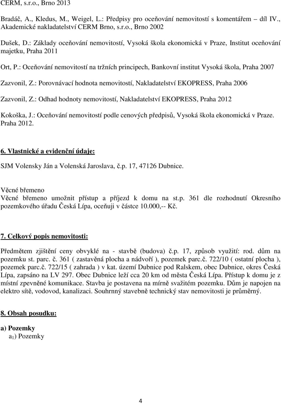 : Oceňování nemovitostí na tržních principech, Bankovní institut Vysoká škola, Praha 2007 Zazvonil, Z.: Porovnávací hodnota nemovitostí, Nakladatelství EKOPRESS, Praha 2006 Zazvonil, Z.