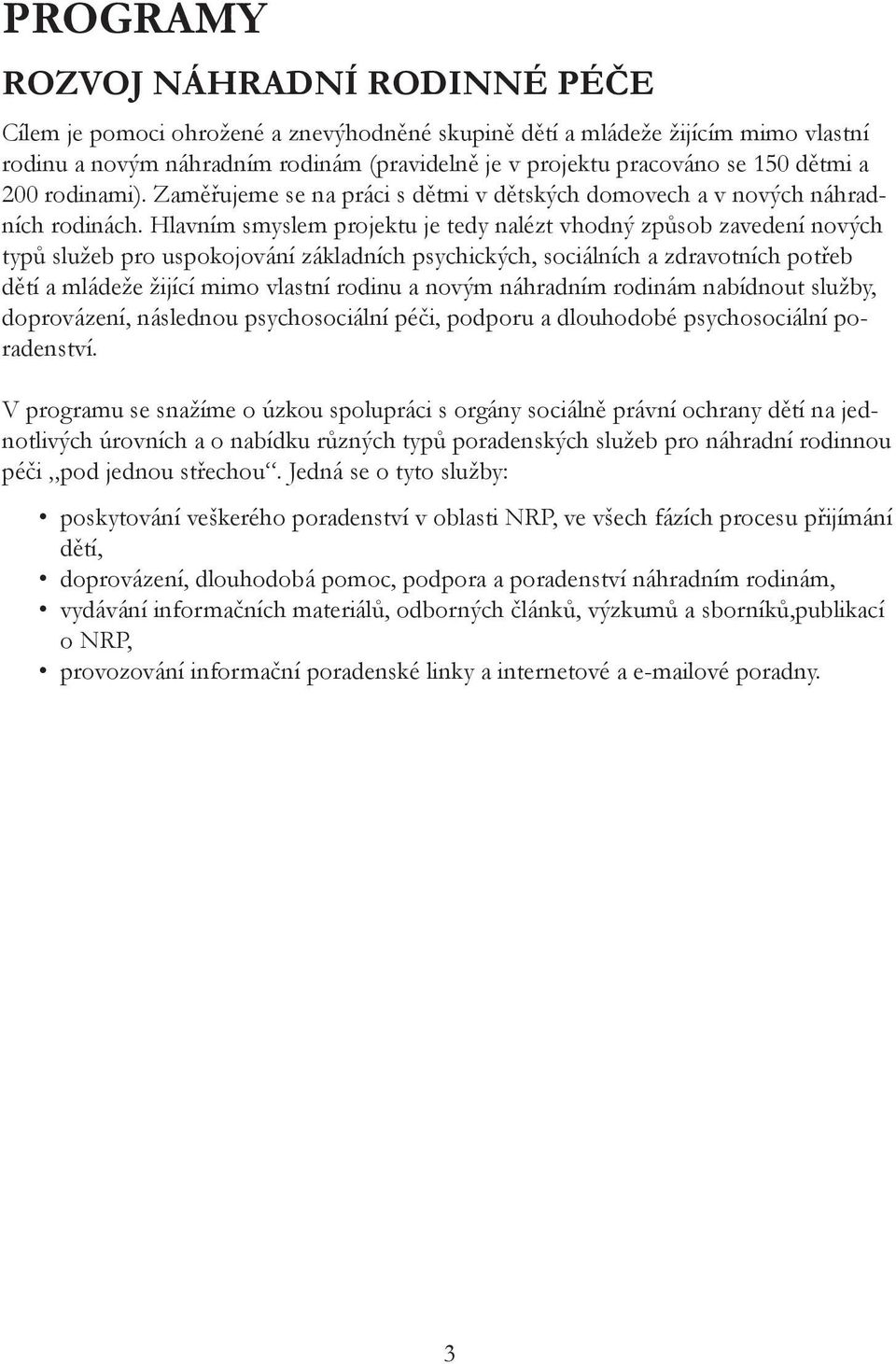 Hlavním smyslem projektu je tedy nalézt vhodný způsob zavedení nových typů služeb pro uspokojování základních psychických, sociálních a zdravotních potřeb dětí a mládeže žijící mimo vlastní rodinu a