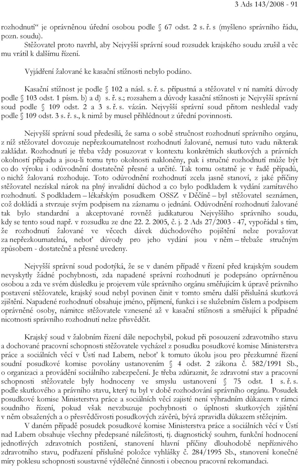Kasační stížnost je podle 102 a násl. s. ř. s. přípustná a stěžovatel v ní namítá důvody podle 103 odst. 1 písm. b) a d) s. ř. s.; rozsahem a důvody kasační stížnosti je Nejvyšší správní soud podle 109 odst.