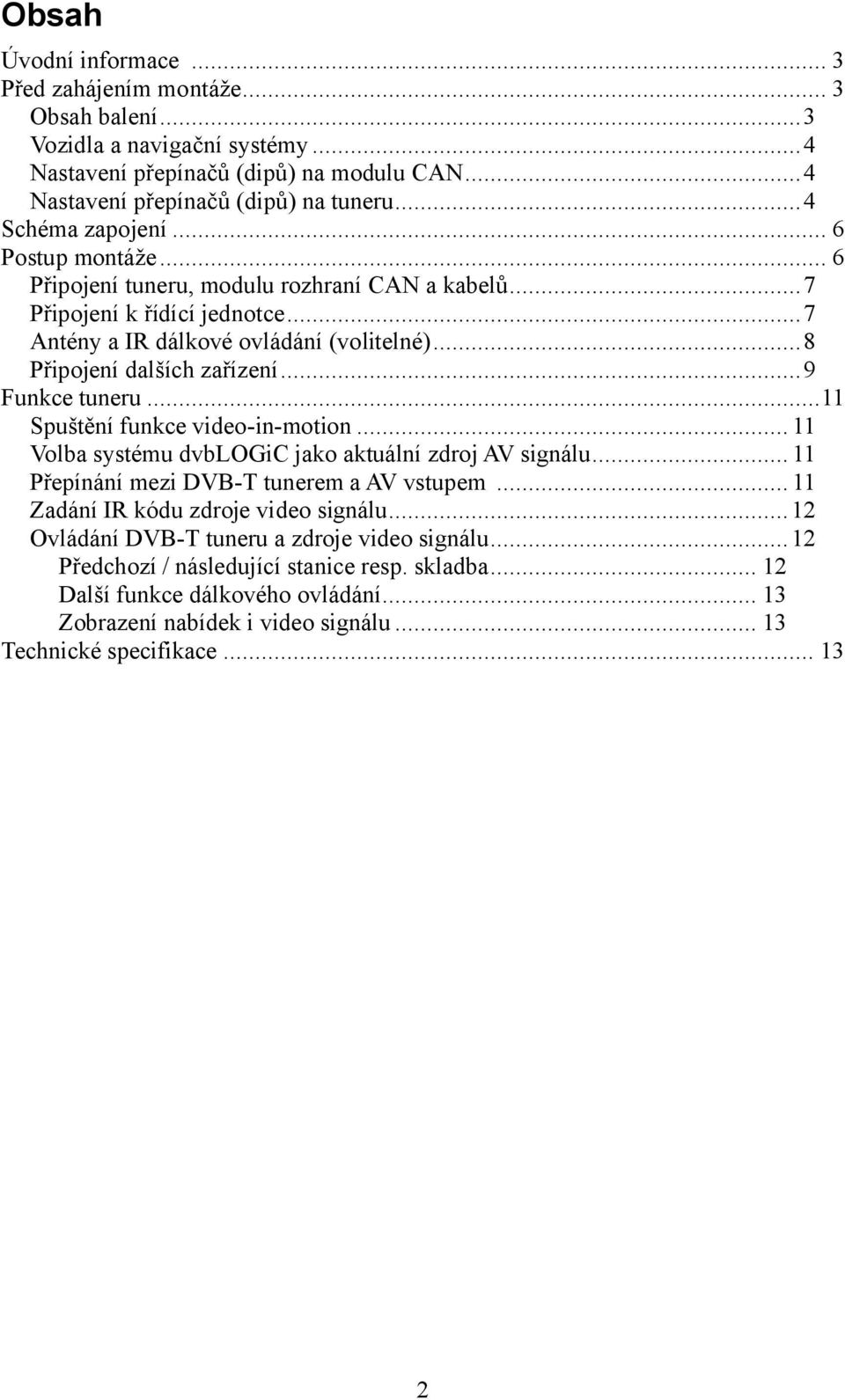 ..9 Funkce tuneru...11 Spuštění funkce video-in-motion... 11 Volba systému dvblogic jako aktuální zdroj AV signálu... 11 Přepínání mezi DVB-T tunerem a AV vstupem.
