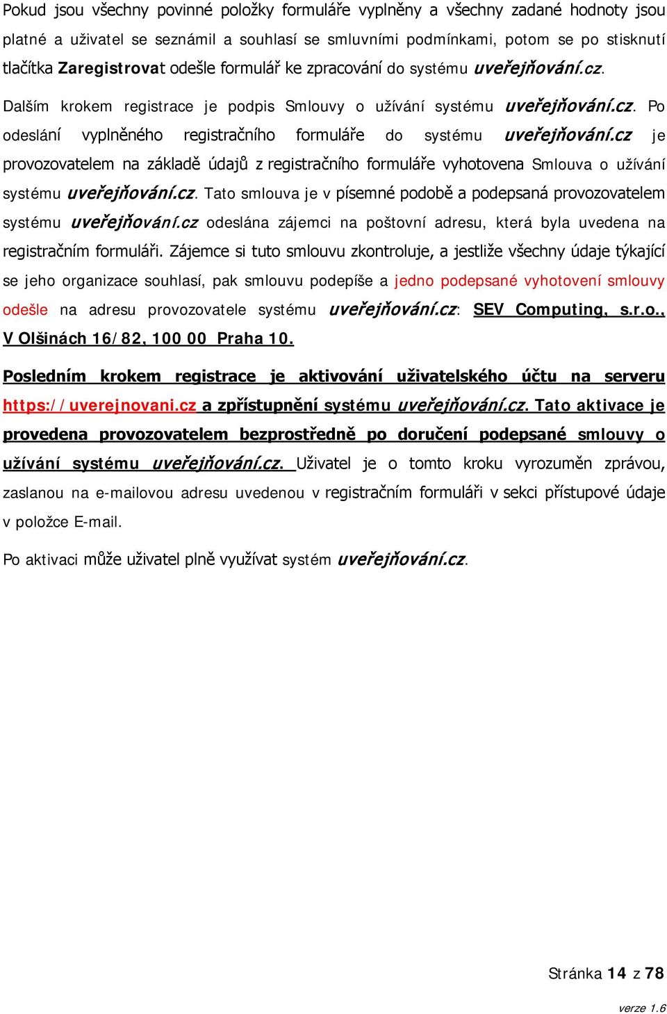 cz je provozovatelem na základě údajů z registračního formuláře vyhotovena Smlouva o užívání systému uveřejňování.cz. Tato smlouva je v písemné podobě a podepsaná provozovatelem systému uveřejňování.