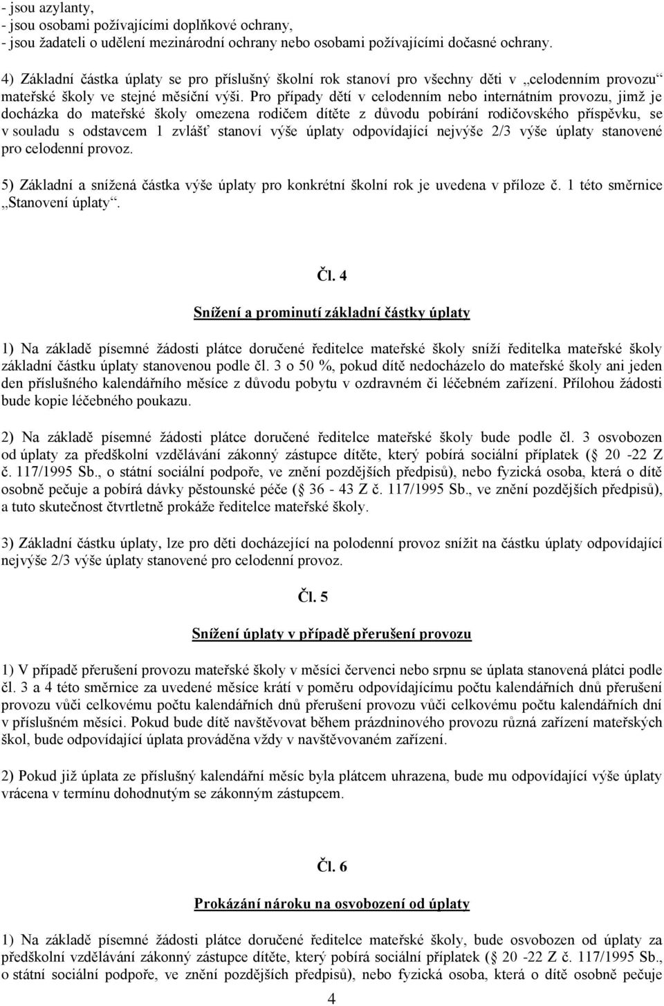 Pro případy dětí v celodenním nebo internátním provozu, jimž je docházka do mateřské školy omezena rodičem dítěte z důvodu pobírání rodičovského příspěvku, se v souladu s odstavcem 1 zvlášť stanoví