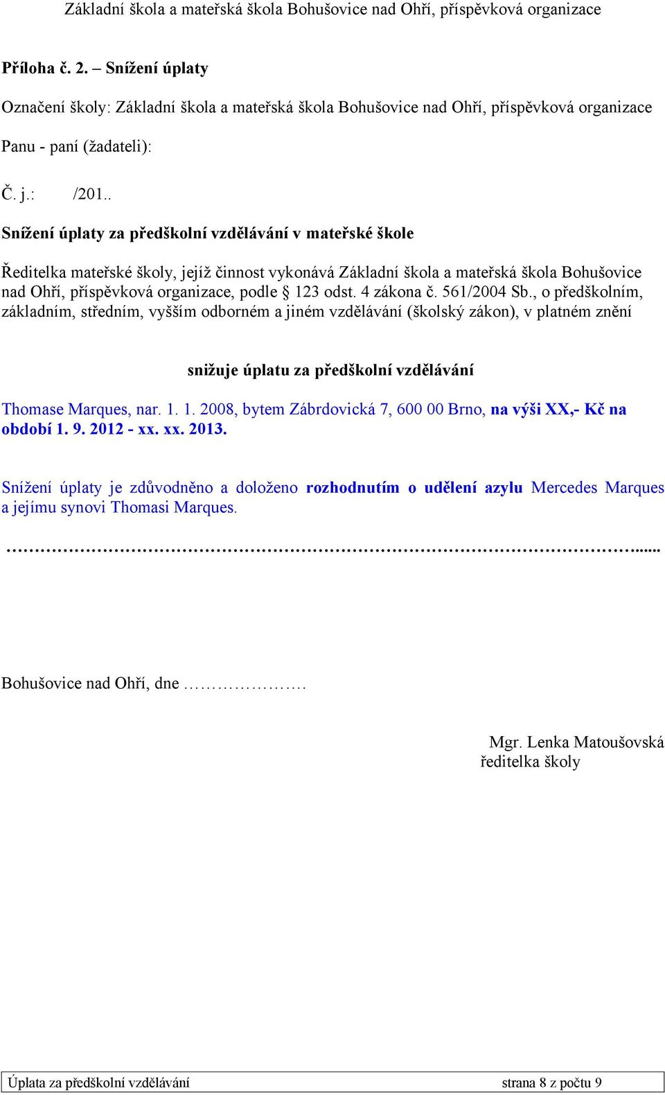 4 zákona č. 561/2004 Sb., o předškolním, základním, středním, vyšším odborném a jiném vzdělávání (školský zákon), v platném znění snižuje úplatu za předškolní vzdělávání Thomase Marques, nar. 1.