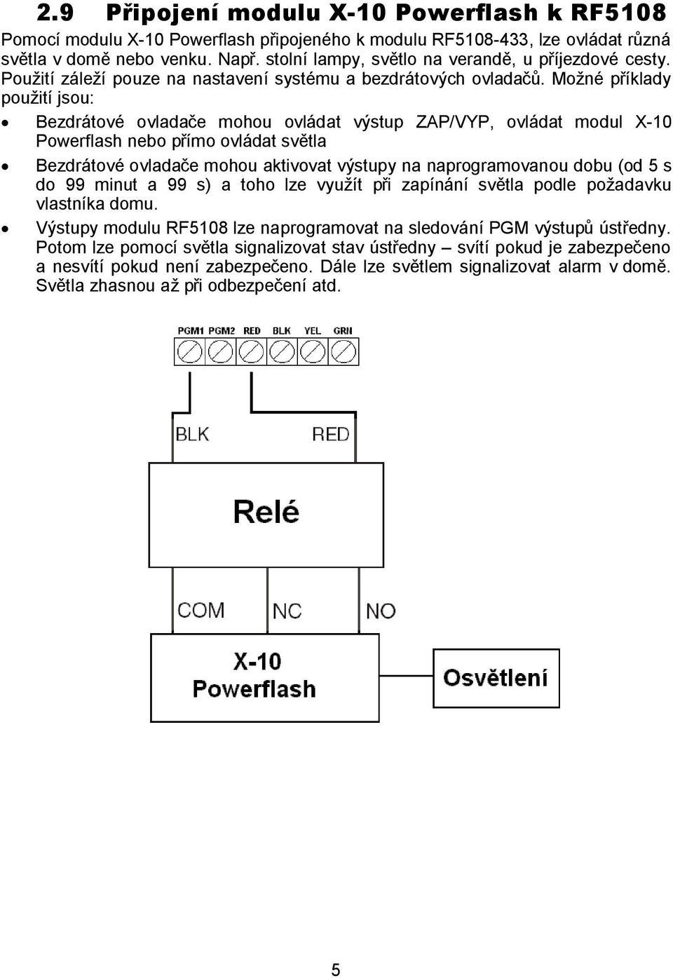 Možné příklady použití jsou: Bezdrátové ovladače mohou ovládat výstup ZAP/VYP, ovládat modul X-10 Powerflash nebo přímo ovládat světla Bezdrátové ovladače mohou aktivovat výstupy na naprogramovanou