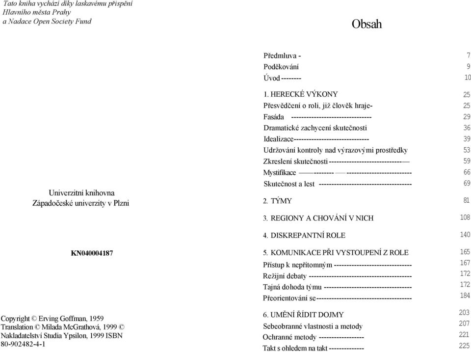 HERECKÉ VÝKONY Přesvědčení o roli, již člověk hraje- Fasáda -------------------------------- Dramatické zachycení skutečnosti Idealizace------------------------------ Udržování kontroly nad