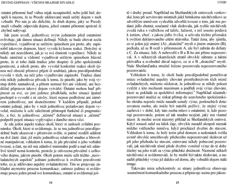 Jak jsem uvedl, jednotlivec svým jednáním před ostatními ovlivňuje, jak danou situaci definují.