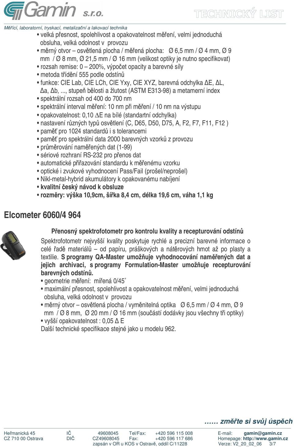 .., stupe blosti a žlutost (ASTM E313-98) a metamerní index spektrální rozsah od 400 do 700 nm spektrální interval mení: 10 nm pi mení / 10 nm na výstupu opakovatelnost: 0,10 E na bílé (standartní