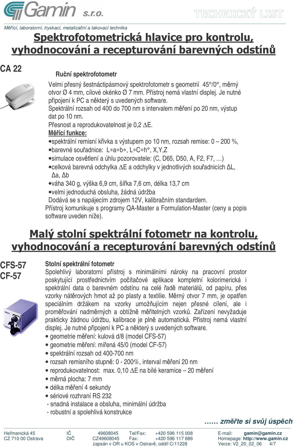 Mící funkce: spektrální remisní kivka s výstupem po 10 nm, rozsah remise: 0 200 %, barevné souadnice: L a b, L C h, X,Y,Z simulace osvtlení a úhlu pozorovatele: (C, D65, D50, A, F2, F7, ) celková