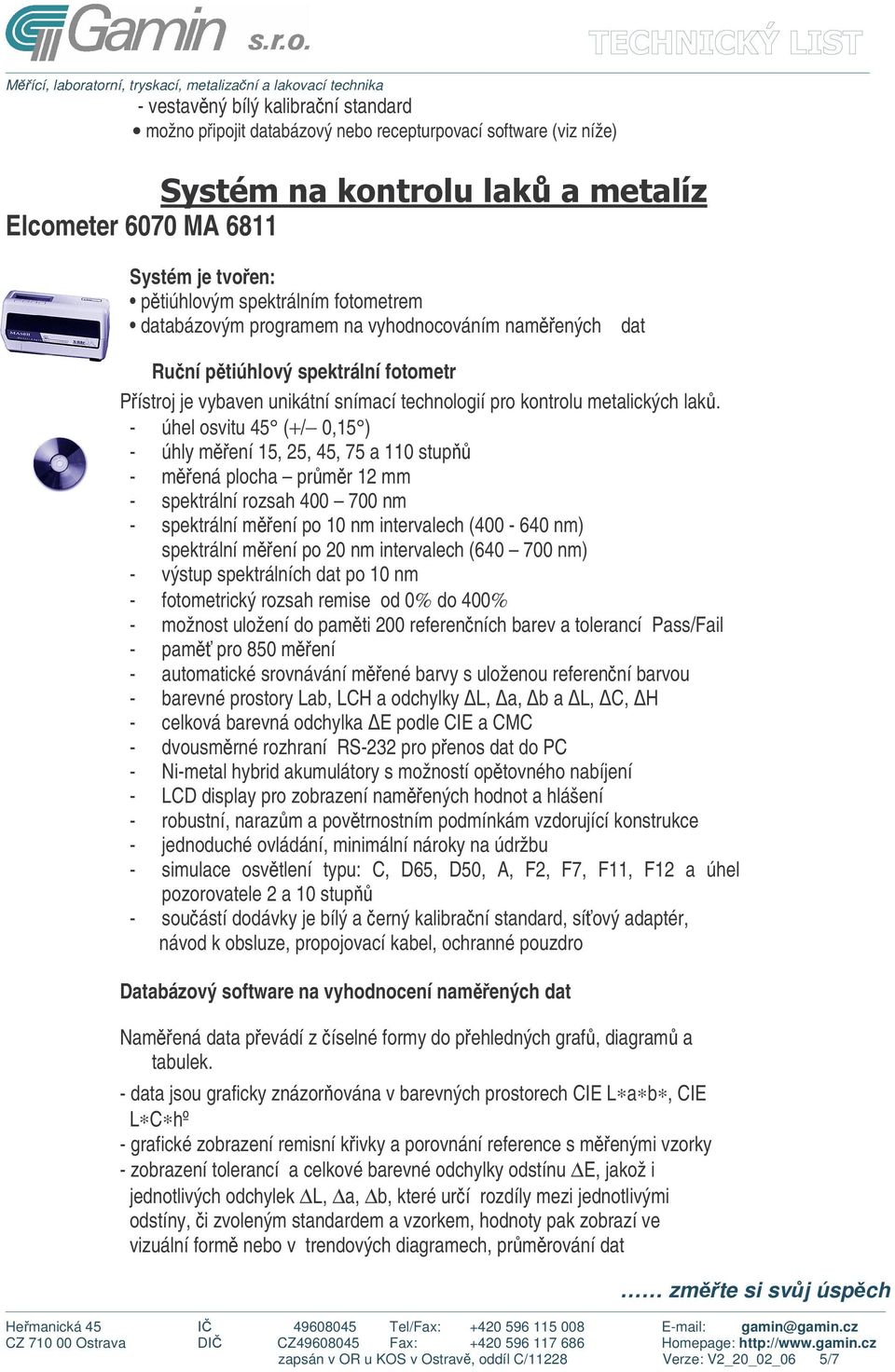 - úhel osvitu 45 (+/ 0,15 ) - úhly mení 15, 25, 45, 75 a 110 stup - mená plocha prmr 12 mm - spektrální rozsah 400 700 nm - spektrální mení po 10 nm intervalech (400-640 nm) spektrální mení po 20 nm