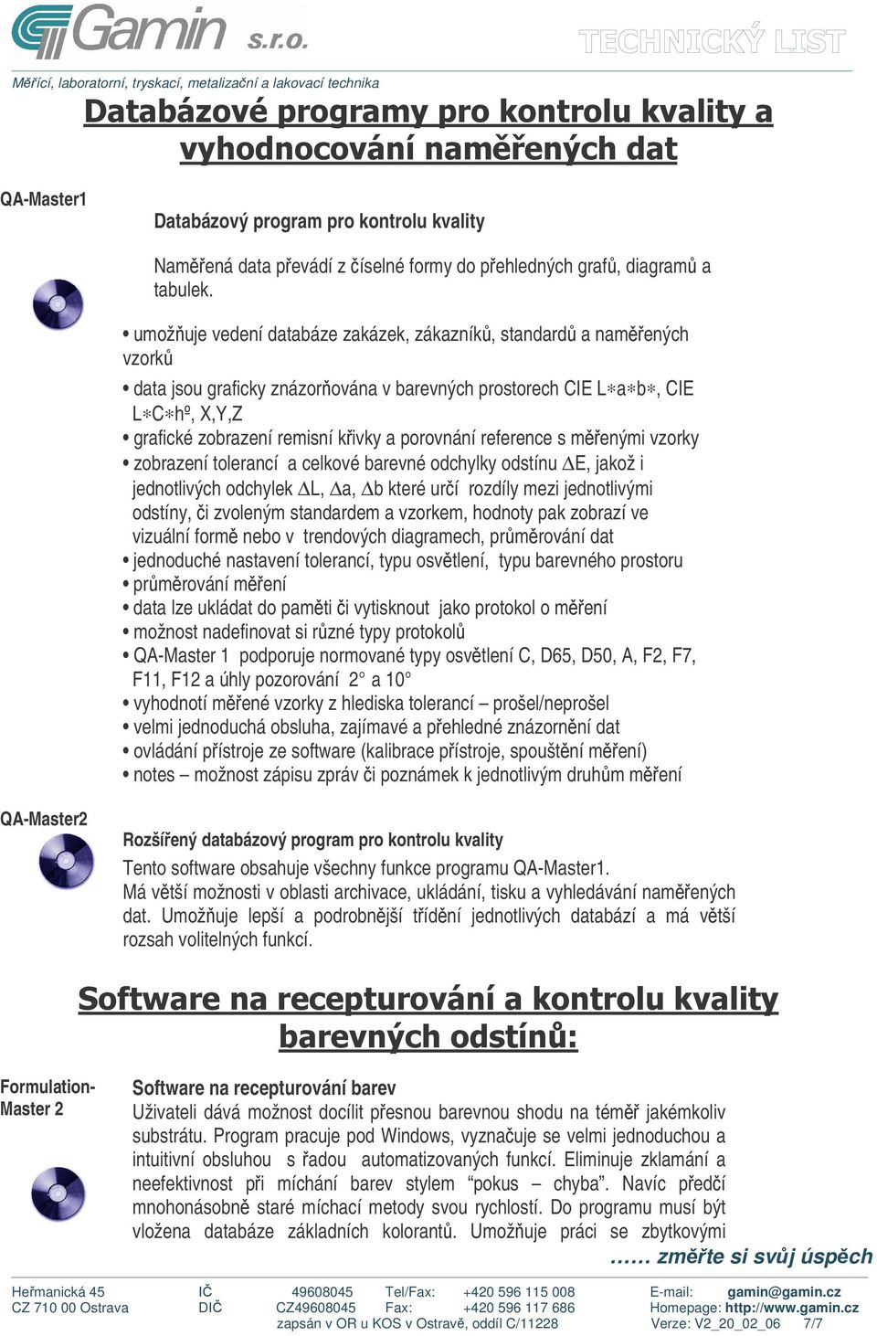 reference s menými vzorky zobrazení tolerancí a celkové barevné odchylky odstínu E, jakož i jednotlivých odchylek L, a, b které urí rozdíly mezi jednotlivými odstíny, i zvoleným standardem a vzorkem,