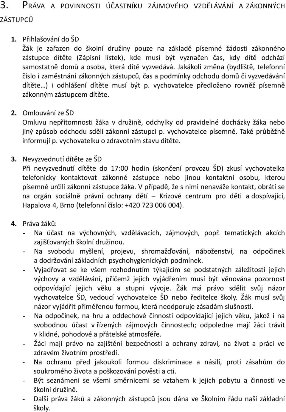 která dítě vyzvedává. Jakákoli změna (bydliště, telefonní číslo i zaměstnání zákonných zástupců, čas a podmínky odchodu domů či vyzvedávání dítěte ) i odhlášení dítěte musí být p.