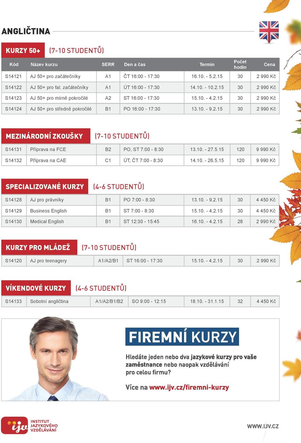 10. - 26.5.15 120 9 990 Kč specializované kurzy S14128 AJ pro právníky B1 PO 7:00-8:30 13.10. - 9.2.15 30 4 450 Kč S14129 Business English B1 ST 7:00-8:30 15.10. - 4.2.15 30 4 450 Kč S14130 Medical English B1 ST 12:30-15:45 16.