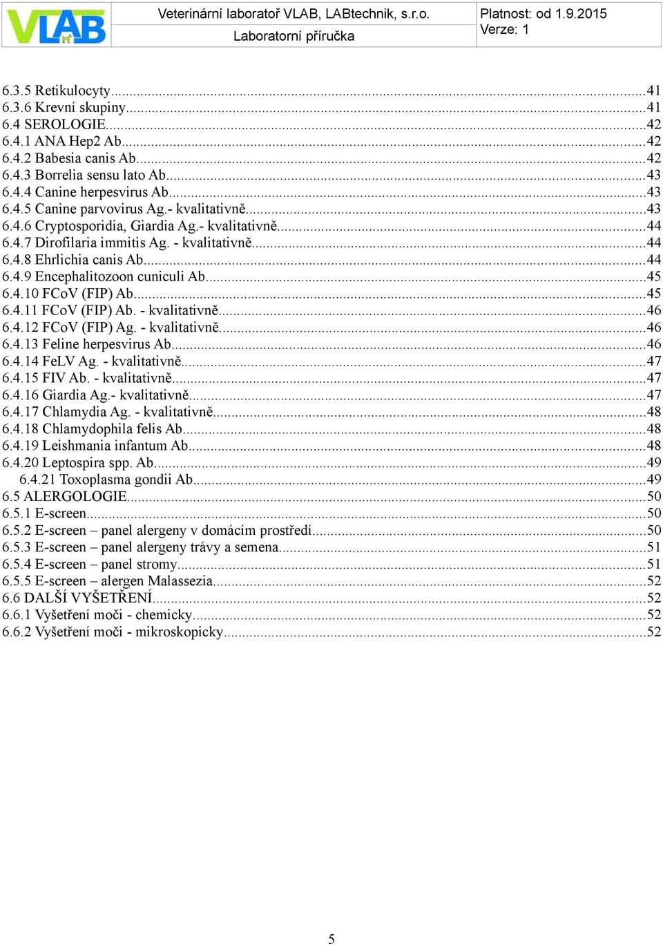 ..45 6.4.11 FCoV (FIP) Ab. - kvalitativně...46 6.4.12 FCoV (FIP) Ag. - kvalitativně...46 6.4.13 Feline herpesvirus Ab...46 6.4.14 FeLV Ag. - kvalitativně...47 6.4.15 FIV Ab. - kvalitativně...47 6.4.16 Giardia Ag.