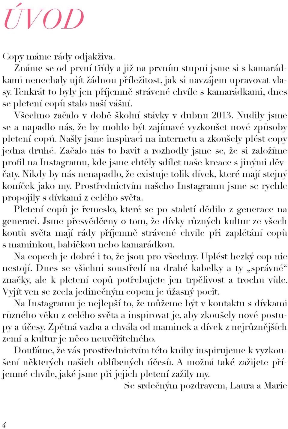 Nudily jsme se a napadlo nás, že by mohlo být zajímavé vyzkoušet nové způsoby pletení copů. Našly jsme inspiraci na internetu a zkoušely plést copy jedna druhé.