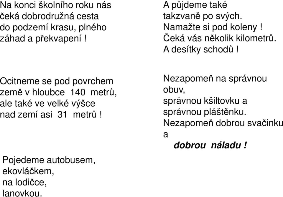 Ocitneme se pod povrchem země v hloubce 140 metrů, ale také ve velké výšce nad zemí asi 31 metrů!