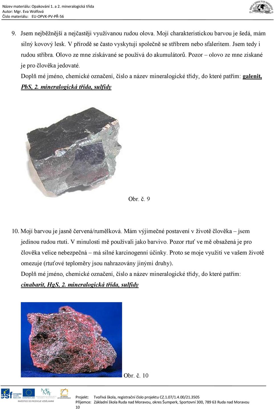 Doplň mé jméno, chemické označení, číslo a název mineralogické třídy, do které patřím: galenit, PbS, 2. mineralogická třída, sulfidy Obr. č. 9 10. Mojí barvou je jasně červená/rumělková.
