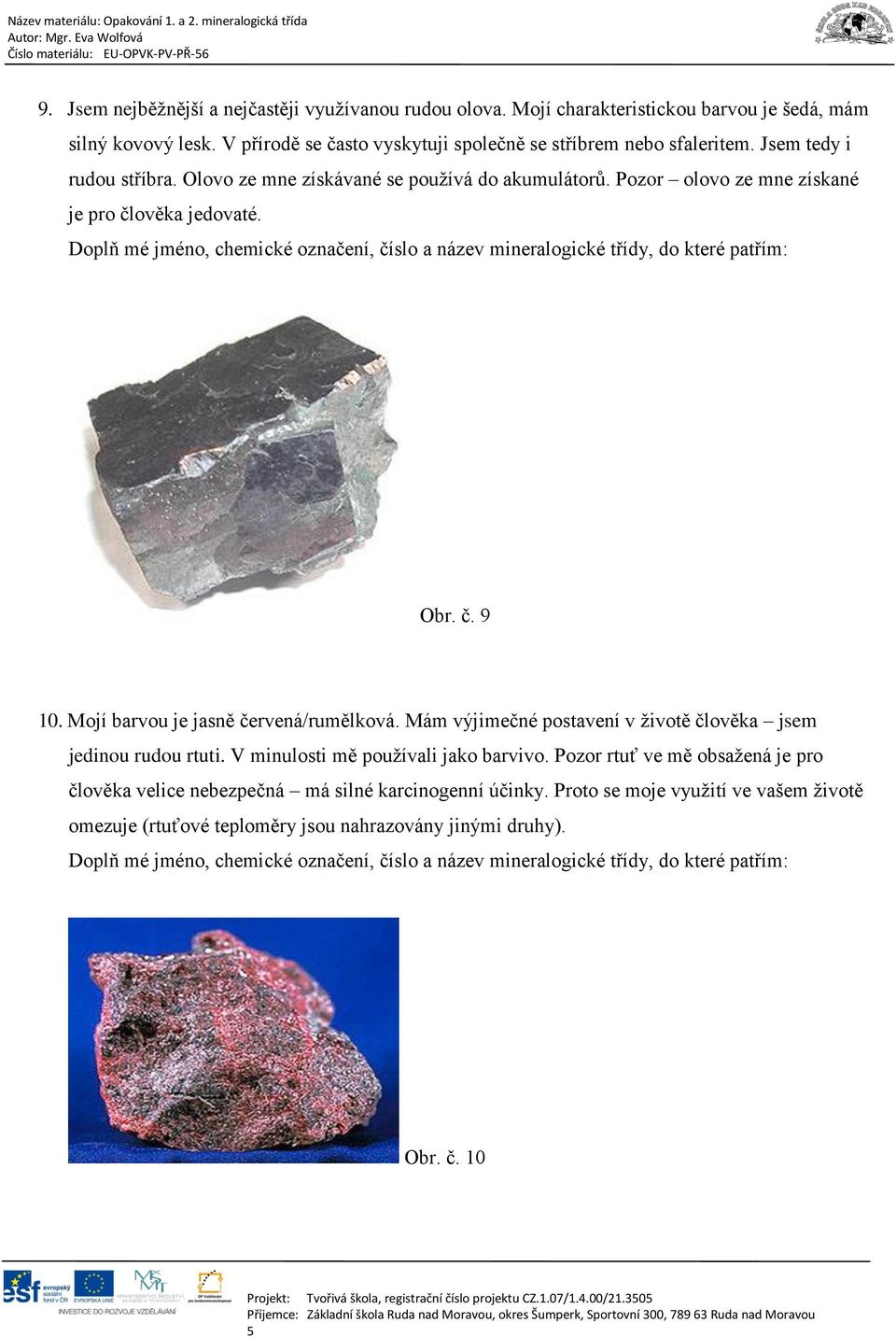 Doplň mé jméno, chemické označení, číslo a název mineralogické třídy, do které patřím: Obr. č. 9 10. Mojí barvou je jasně červená/rumělková.