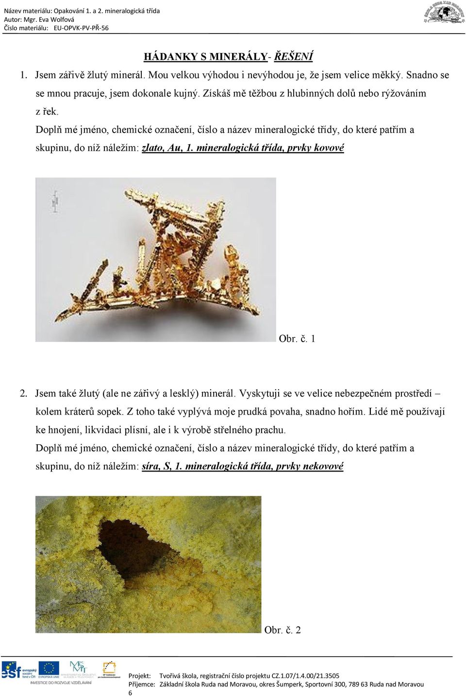 mineralogická třída, prvky kovové Obr. č. 1 2. Jsem také žlutý (ale ne zářivý a lesklý) minerál.