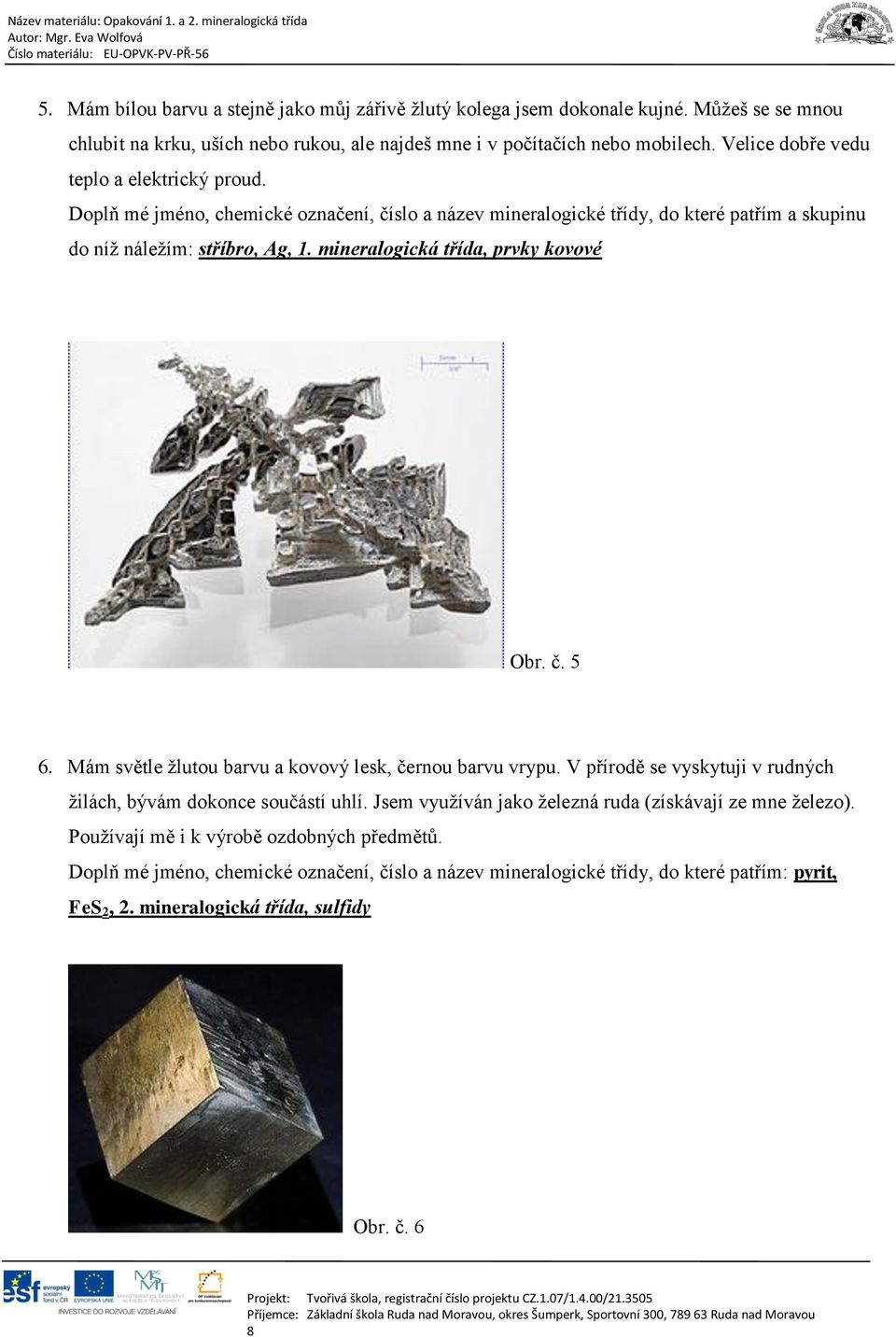 skupinu do níž náležím: stříbro, Ag, 1. mineralogická třída, prvky kovové Obr. č. 5 6. Mám světle žlutou barvu a kovový lesk, černou barvu vrypu.