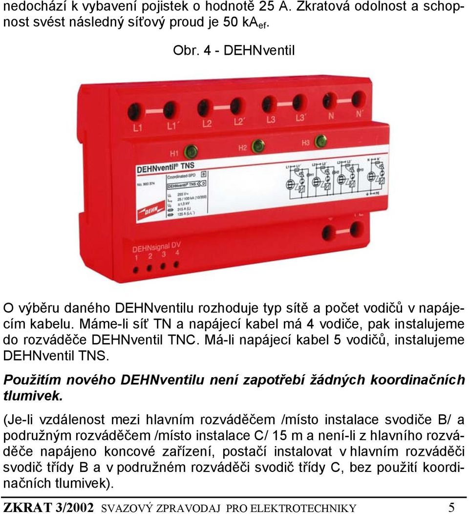Má-li napájecí kabel 5 vodičů, instalujeme DEHNventil TNS. Použitím nového DEHNventilu není zapotřebí žádných koordinačních tlumivek.