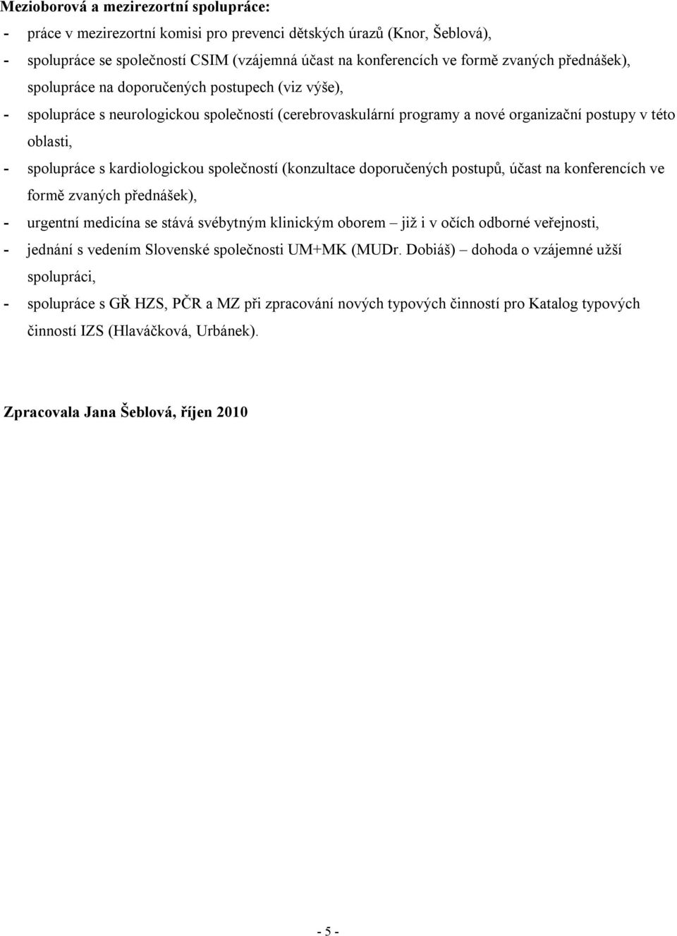 kardiologickou společností (konzultace doporučených postupů, účast na konferencích ve formě zvaných přednášek), - urgentní medicína se stává svébytným klinickým oborem již i v očích odborné