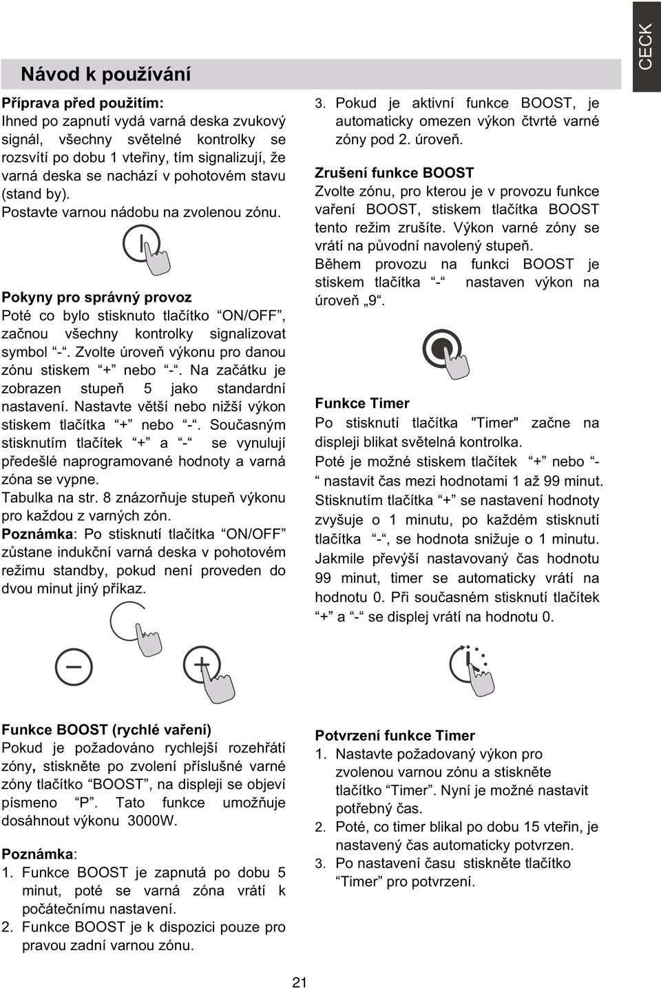 Zvolte úrove výkonu pro danou zónu stiskem + nebo -. Na za átku je zobrazen stupe 5 jako standardní nastavení. Nastavte v tší nebo nižší výkon stiskem tla ítka + nebo -.
