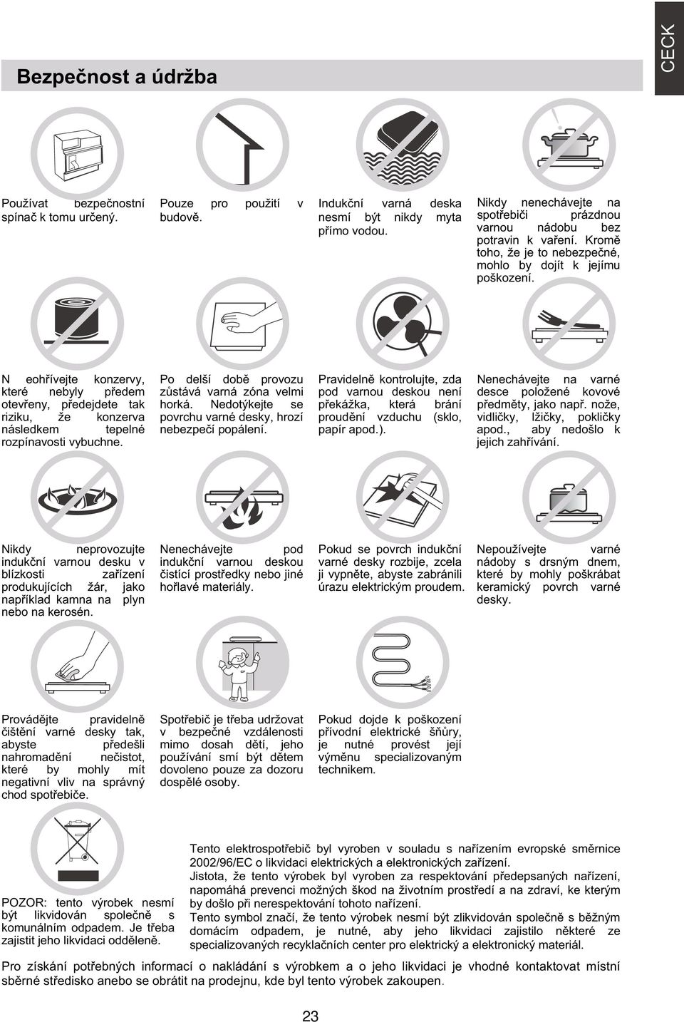 N eoh ívejte konzervy, které nebyly p edem otev eny, p edejdete tak riziku, že konzerva následkem tepelné rozpínavosti vybuchne. Po delší dob provozu z stává varná zóna velmi horká.