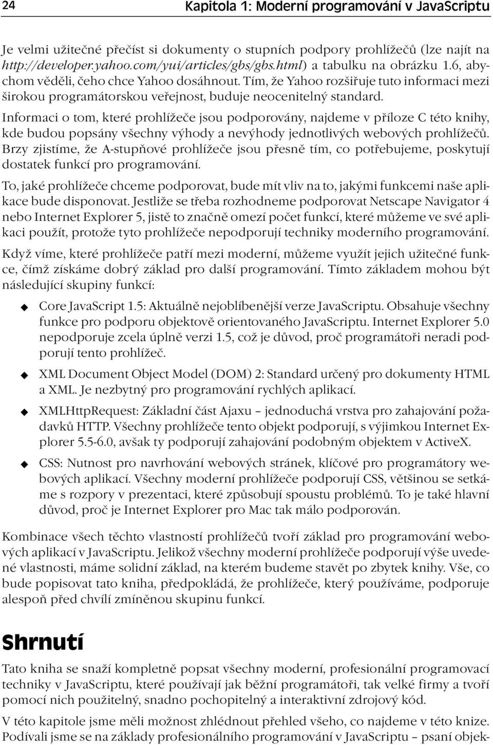 Informaci o tom, které prohlížeče jsou podporovány, najdeme v příloze C této knihy, kde budou popsány všechny výhody a nevýhody jednotlivých webových prohlížečů.