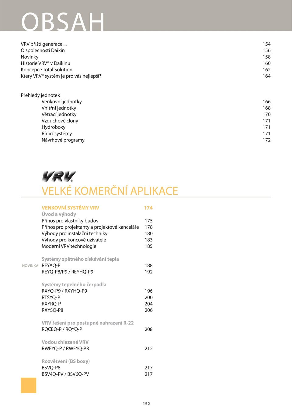 VENKOVNÍ SYSTÉMY VRV 174 Úvod a výhody Přínos pro vlastníky budov 175 Přínos pro projektanty a projektové kanceláře 178 Výhody pro instalační techniky 180 Výhody pro koncové uživatele 183 Moderní VRV