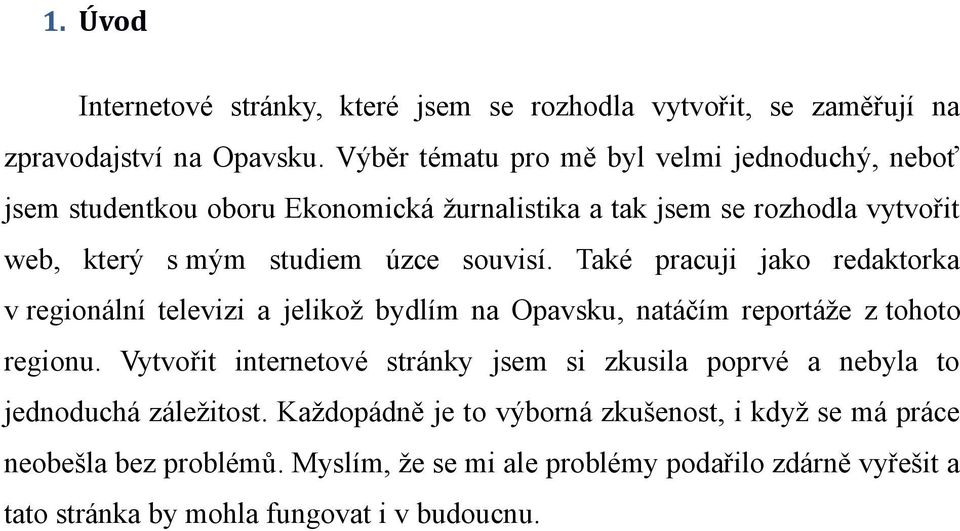 souvisí. Také pracuji jako redaktorka v regionální televizi a jelikož bydlím na Opavsku, natáčím reportáže z tohoto regionu.