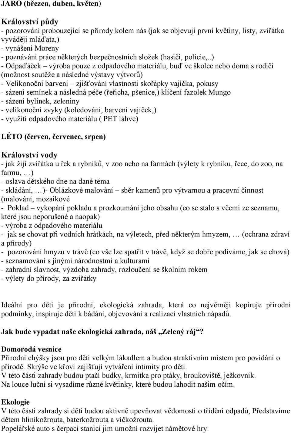 .) - Odpaďáček výroba pouze z odpadového materiálu, buď ve školce nebo doma s rodiči (možnost soutěže a následné výstavy výtvorů) - Velikonoční barvení zjišťování vlastností skořápky vajíčka, pokusy