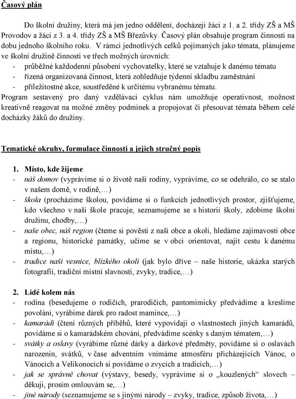 V rámci jednotlivých celků pojímaných jako témata, plánujeme ve školní družině činnosti ve třech možných úrovních: - průběžné každodenní působení vychovatelky, které se vztahuje k danému tématu -