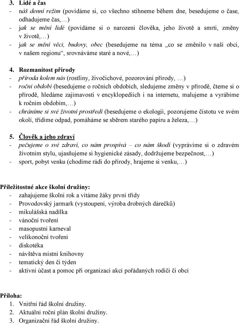 Rozmanitost přírody - příroda kolem nás (rostliny, živočichové, pozorování přírody, ) - roční období (besedujeme o ročních obdobích, sledujeme změny v přírodě, čteme si o přírodě, hledáme zajímavosti