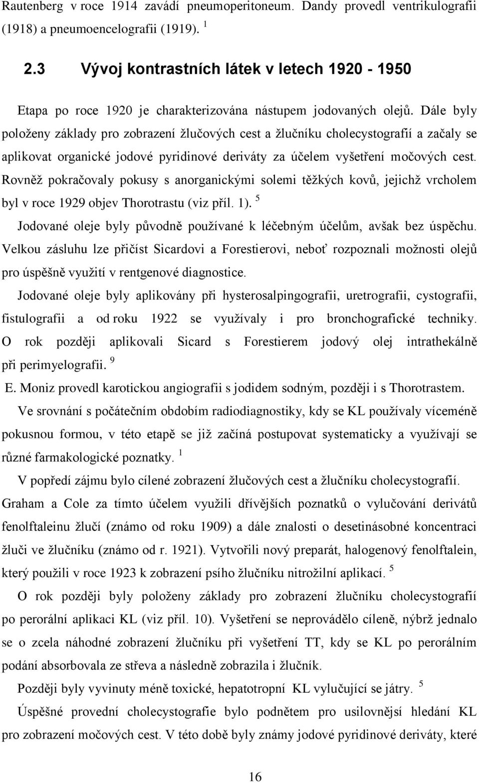 Dále byly poloţeny základy pro zobrazení ţlučových cest a ţlučníku cholecystografií a začaly se aplikovat organické jodové pyridinové deriváty za účelem vyšetření močových cest.