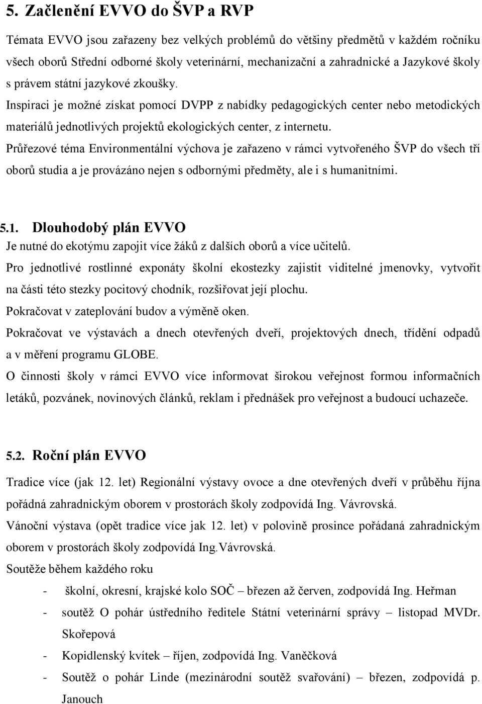 Průřezové téma Environmentální výchova je zařazeno v rámci vytvořeného ŠVP do všech tří oborů studia a je provázáno nejen s odbornými předměty, ale i s humanitními. 5.1.