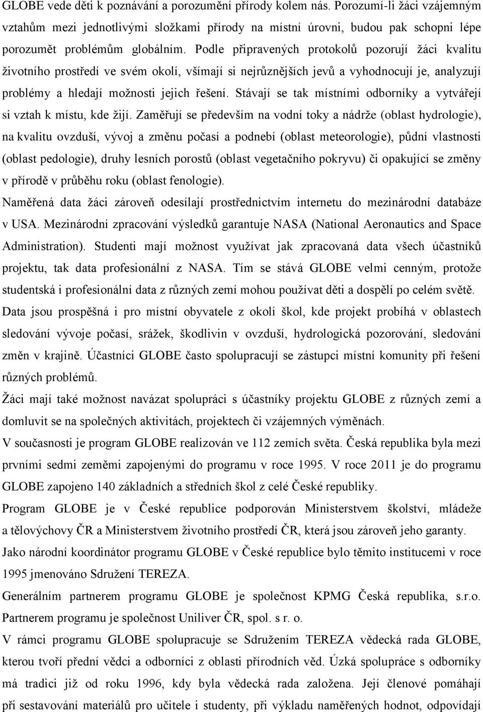 Podle připravených protokolů pozorují žáci kvalitu životního prostředí ve svém okolí, všímají si nejrůznějších jevů a vyhodnocují je, analyzují problémy a hledají možnosti jejich řešení.