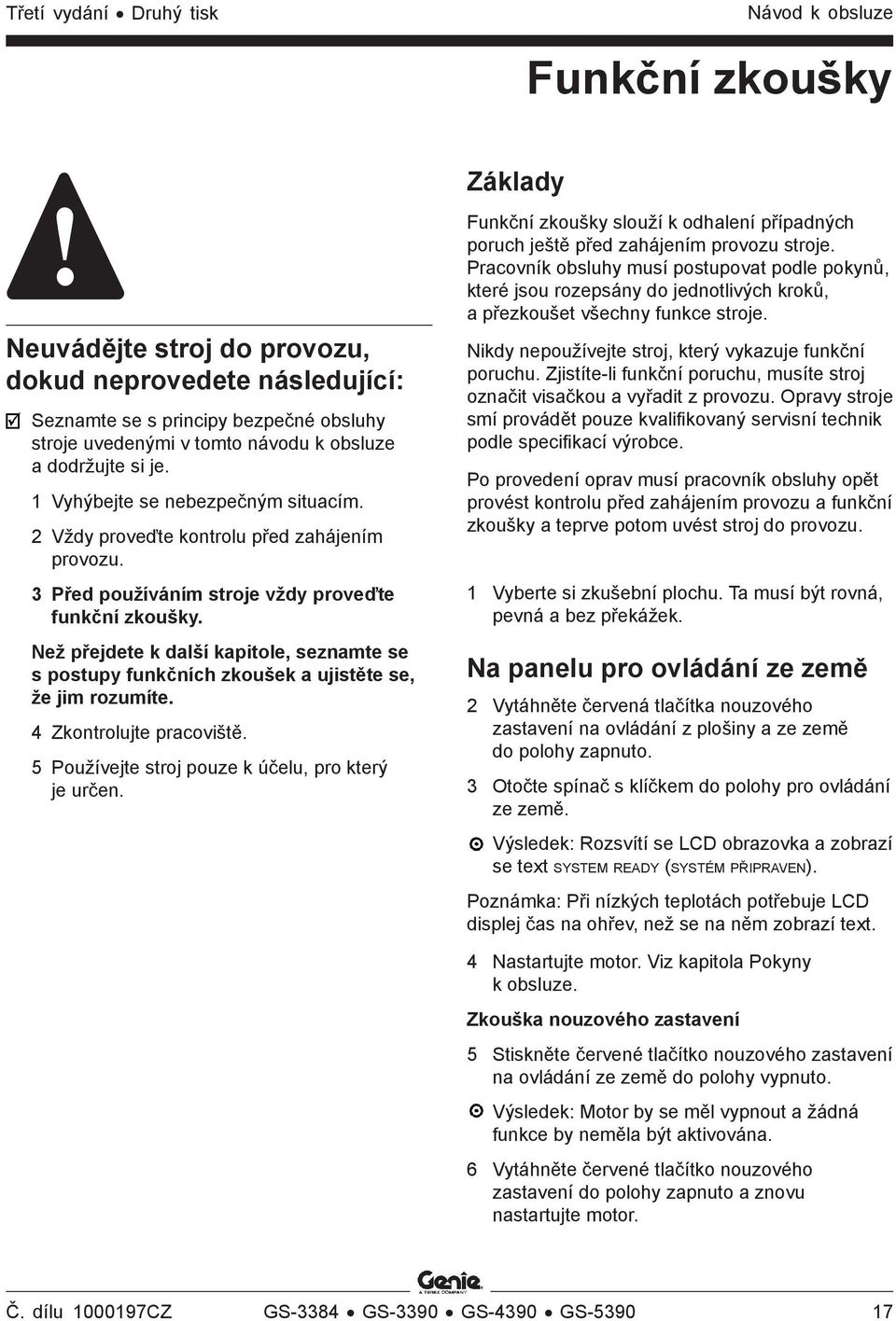 Než přejdete k další kapitole, seznamte se s postupy funkčních zkoušek a ujistěte se, že jim rozumíte. 4 Zkontrolujte pracoviště. 5 Používejte stroj pouze k účelu, pro který je určen.